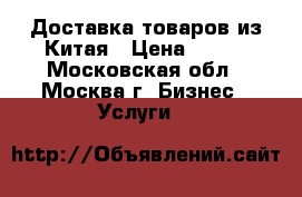 Доставка товаров из Китая › Цена ­ 100 - Московская обл., Москва г. Бизнес » Услуги   